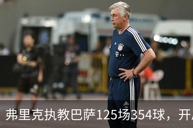 弗里克执教巴萨125场354球，开局八连胜轰36球