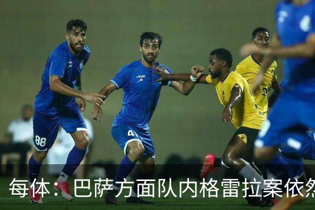 每体：巴萨方面队内格雷拉案依然平静，坚信此案最终将不了了之