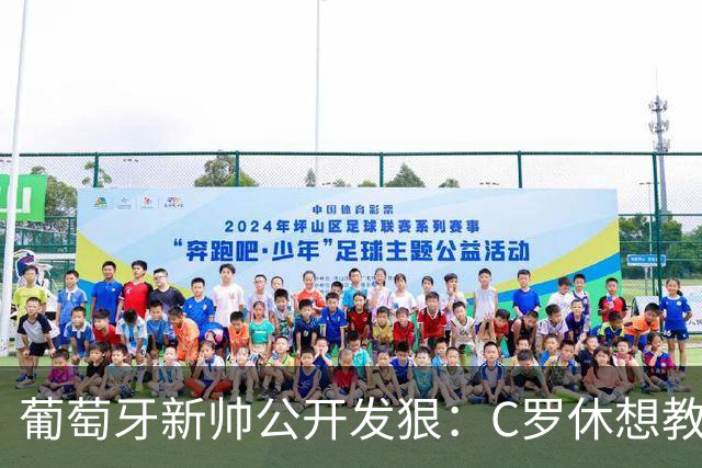 葡萄牙新帅公开发狠：C罗休想教我做教练，足协主席来了也没用！